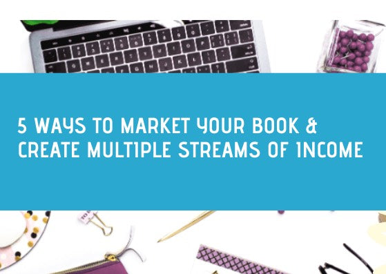 5 Steps To Marketing Your Book And Creating Multiple Streams Of Income